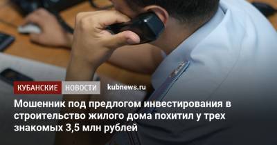 Мошенник под предлогом инвестирования в строительство жилого дома похитил у трех знакомых 3,5 млн рублей - kubnews.ru - Сочи - Краснодарский край