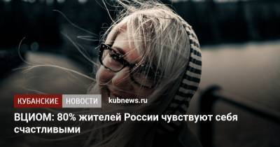 ВЦИОМ: 80% жителей России чувствуют себя счастливыми - kubnews.ru - Россия