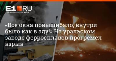 «Все окна повышибало, внутри было как в аду!» На уральском заводе ферросплавов прогремел взрыв - e1.ru - Екатеринбург - Уральск