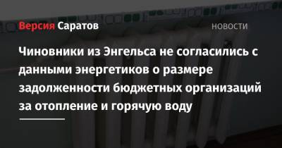 Чиновники из Энгельса не согласились с данными энергетиков о размере задолженности бюджетных организаций за отопление и горячую воду - nversia.ru - Саратовская обл. - район Энгельсский