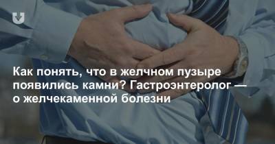 Как понять, что в желчном пузыре появились камни? Гастроэнтеролог — о желчекаменной болезни - news.tut.by