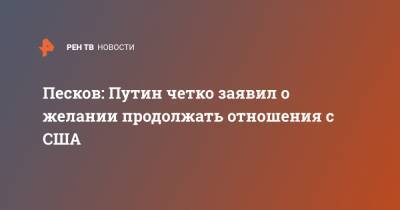 Владимир Путин - Дмитрий Песков - Джо Байден - Песков: Путин четко заявил о желании продолжать отношения с США - ren.tv - Россия - США