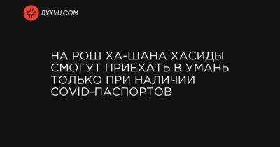 Арсен Аваков - На Рош ха-Шана хасиды смогут приехать в Умань только при наличии COVID-паспортов - bykvu.com - Умань