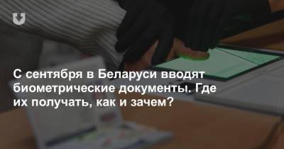 С сентября в Беларуси вводят биометрические документы. Где их получать, как и зачем? - news.tut.by