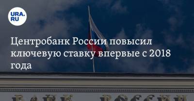 Эльвира Набиуллина - Центробанк России повысил ключевую ставку впервые с 2018 года - ura.news