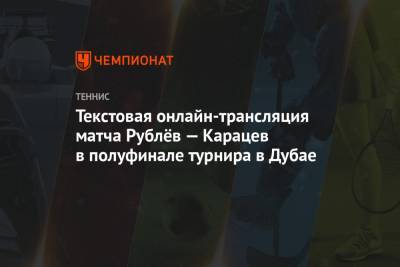 Денис Шаповалов - Андрей Рублев - Джордж Харрис - Аслан Карацев - Текстовая онлайн-трансляция матча Рублёв — Карацев в полуфинале турнира в Дубае - championat.com - Канада - Эмираты