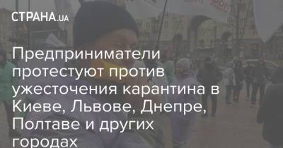 Предприниматели протестуют против ужесточения карантина в Киеве, Львове, Днепре, Полтаве и других городах - strana.ua - Киев - Львов - Днепропетровск - Полтава - Краматорск - Николаев