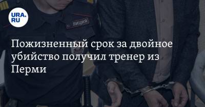 Пожизненный срок за двойное убийство получил тренер из Перми - ura.news - Пермь