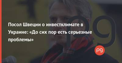 Тобиас Тиберг - Посол Швеции о инвестклимате в Украине: «До сих пор есть серьезные проблемы» - thepage.ua - Швеция - Kiev