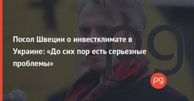Посол Швеции о инвестклимате в Украине: «До сих пор есть серьезные проблемы» - thepage.ua - Швеция - Kiev