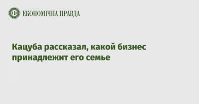 Кацуба рассказал, какой бизнес принадлежит его семье - epravda.com.ua - Харьков - Вьетнам