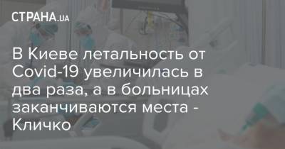 Виталий Кличко - В Киеве летальность от Сovid-19 увеличилась в два раза, а в больницах заканчиваются места - Кличко - strana.ua - Киев