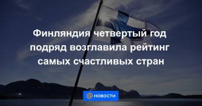 Финляндия четвертый год подряд возглавила рейтинг самых счастливых стран - news.mail.ru - Австрия - Норвегия - Швейцария - Швеция - Финляндия - Дания - Новая Зеландия - Голландия - Зимбабве - Нигерия - Исландия - Танзания