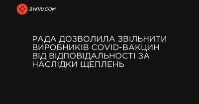 Рада дозволила звільнити виробників COVID-вакцин від відповідальності за наслідки щеплень - bykvu.com - Украина - Україна