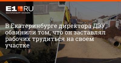 В Екатеринбурге директора ДЭУ обвинили том, что он заставлял рабочих трудиться на своем участке - e1.ru - Екатеринбург