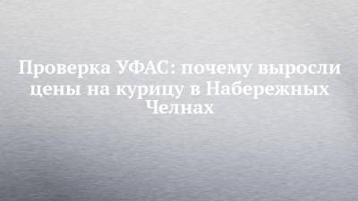 Проверка УФАС: почему выросли цены на курицу в Набережных Челнах - chelny-izvest.ru - респ. Татарстан - Набережные Челны