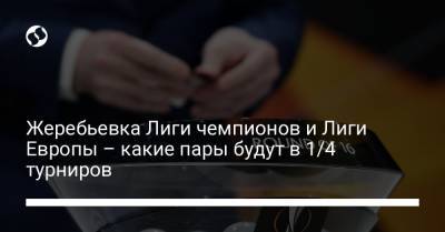Жеребьевка Лиги чемпионов и Лиги Европы – какие пары будут в 1/4 турниров - liga.net - Англия - Испания - Португалия - Стамбул