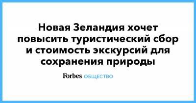 Новая Зеландия хочет повысить туристический сбор и стоимость экскурсий для сохранения природы - forbes.ru - Новая Зеландия