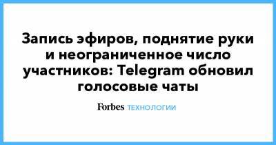 Запись эфиров, поднятие руки и неограниченное число участников: Telegram обновил голосовые чаты - forbes.ru