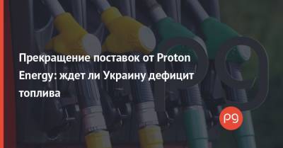 Прекращение поставок от Proton Energy: ждет ли Украину дефицит топлива - thepage.ua