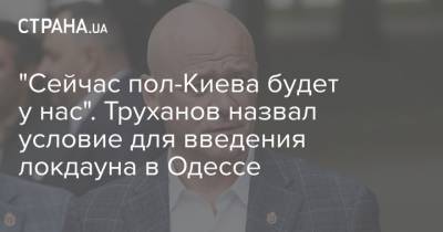 "Сейчас пол-Киева будет у нас". Труханов назвал условие для введения локдауна в Одессе - strana.ua - Киев - Одесса