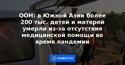 ООН: в Южной Азии более 200 тыс. детей и матерей умерли из-за отсутствия медицинской помощи во время пандемии - news.mail.ru - Афганистан - Пакистан - Бангладеш - Шри Ланка - Непал