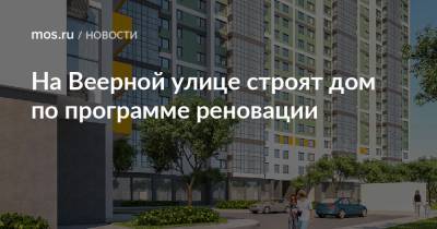 Рафик Загрутдинов - На Веерной улице строят дом по программе реновации - mos.ru - Москва - район Очаково-Матвеевский - Дома