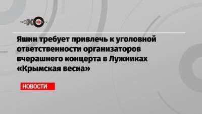 Илья Яшин - Яшин требует привлечь к уголовной ответственности организаторов вчерашнего концерта в Лужниках «Крымская весна» - echo.msk.ru