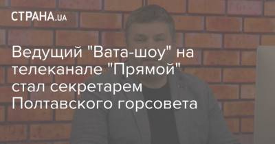 Андрей Карпов - Ведущий "Вата-шоу" на телеканале "Прямой" стал секретарем Полтавского горсовета - strana.ua - Полтава