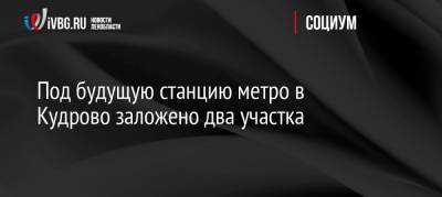 Александр Беглов - Александр Дрозденко - Под будущую станцию метро в Кудрово заложено два участка - ivbg.ru - Ленинградская обл. - Санкт-Петербург - Кудрово