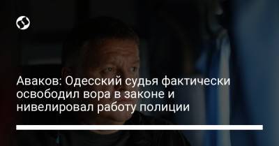 Арсен Аваков - Аваков: Одесский судья фактически освободил вора в законе и нивелировал работу полиции - liga.net - Испания - Одесса