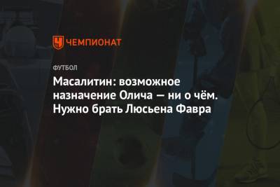 Люсьен Фавр - Ивица Олич - Валерий Масалитин - Масалитин: возможное назначение Олича — ни о чём. Нужно брать Люсьена Фавра - championat.com