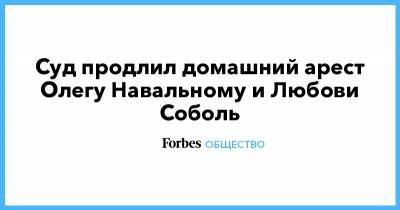Любовь Соболь - Алексей Навальный - Олег Навальный - Суд продлил домашний арест Олегу Навальному и Любови Соболь - forbes.ru