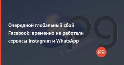 Очередной глобальный сбой Facebook: временно не работали сервисы Instagram и WhatsApp - thepage.ua