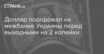 Доллар подорожал на межбанке Украины перед выходными на 2 копейки - strana.ua
