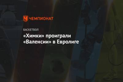 «Химки» проиграли «Валенсии» в Евролиге - championat.com - Московская обл.