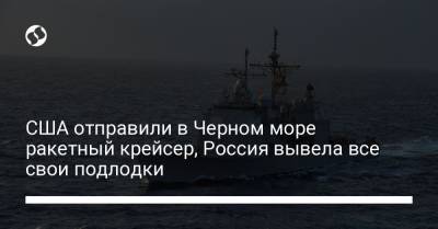 США отправили в Черном море ракетный крейсер, Россия вывела все свои подлодки - liga.net - Румыния
