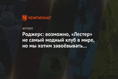 Брендан Роджерс - Роджерс: возможно, «Лестер» не самый модный клуб в мире, но мы хотим завоёвывать титулы - championat.com