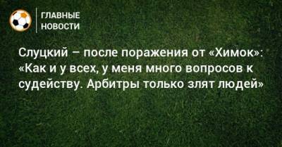 Леонид Слуцкий - Алексей Матюнин - Карл Старфельт - Слуцкий – после поражения от «Химок»: «Как и у всех, у меня много вопросов к судейству. Арбитры только злят людей» - bombardir.ru