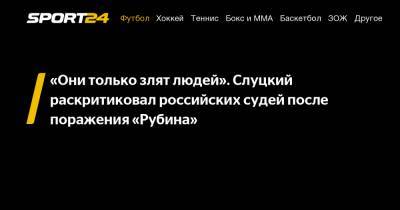 Леонид Слуцкий - «Они только злят людей». Слуцкий раскритиковал российских судей после поражения «Рубина» - sport24.ru