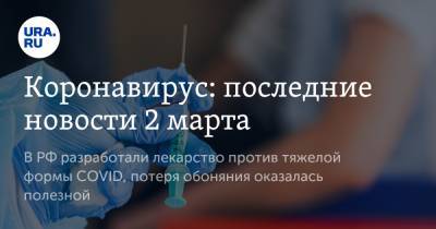 Коронавирус: последние новости 2 марта. В РФ разработали лекарство против тяжелой формы COVID, потеря обоняния оказалась полезной - ura.news - Англия - Бразилия - Ухань