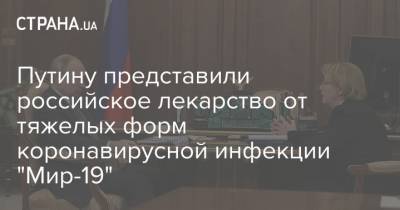Владимир Путин - Вероника Скворцова - Путину представили российское лекарство от тяжелых форм коронавирусной инфекции "Мир-19" - strana.ua