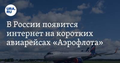 В России появится интернет на коротких авиарейсах «Аэрофлота» - ura.news