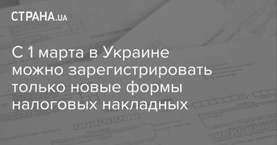 С 1 марта в Украине можно зарегистрировать только новые формы налоговых накладных - strana.ua - Днепропетровская обл.