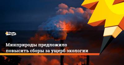 Минприроды предложило повысить сборы заущерб экологии - ridus.ru