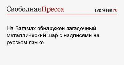 На Багамах обнаружен загадочный металлический шар с надписями на русском языке - svpressa.ru - Москва - Багамы