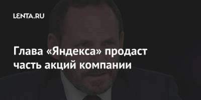 Аркадий Волож - Глава «Яндекса» продаст часть акций компании - smartmoney.one