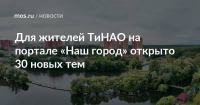 Для жителей ТиНАО на портале «Наш город» открыто 30 новых тем - mos.ru - Москва