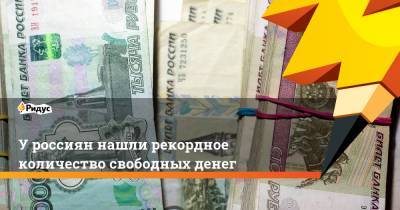 У россиян нашли рекордное количество свободных денег - ridus.ru
