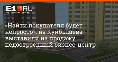 «Найти покупателя будет непросто»: на Куйбышева выставили на продажу недостроенный бизнес-центр - e1.ru - Екатеринбург